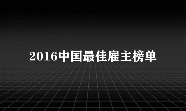 2016中国最佳雇主榜单