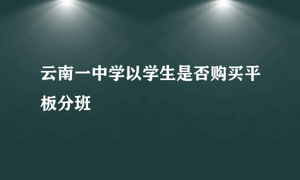 云南一中学以学生是否购买平板分班