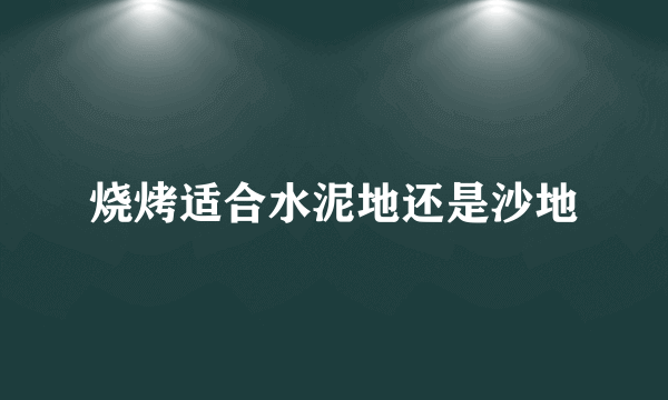 烧烤适合水泥地还是沙地