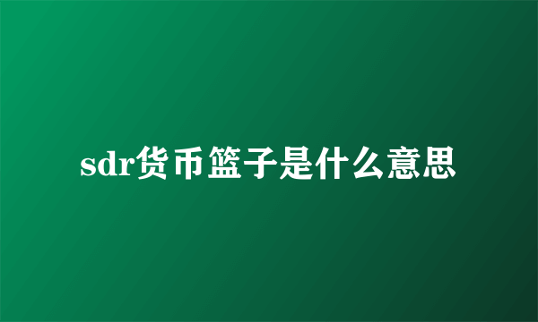 sdr货币篮子是什么意思