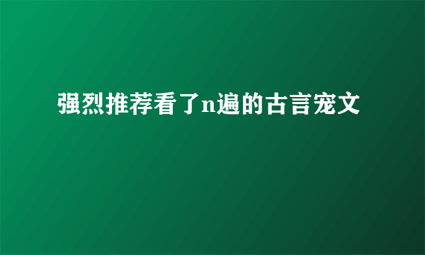 强烈推荐看了n遍的古言宠文