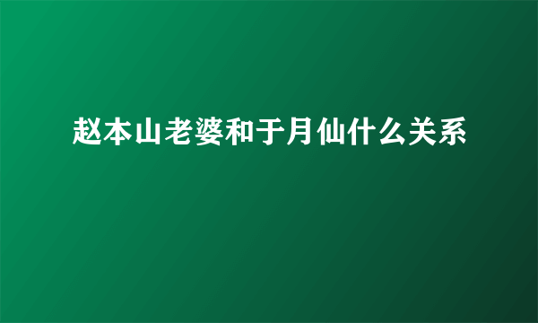 赵本山老婆和于月仙什么关系