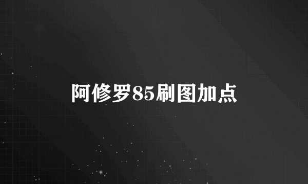 阿修罗85刷图加点