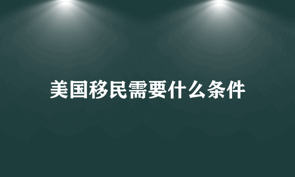 美国移民需要什么条件