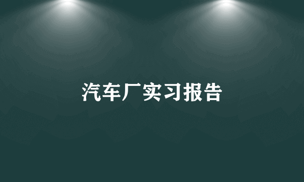 汽车厂实习报告