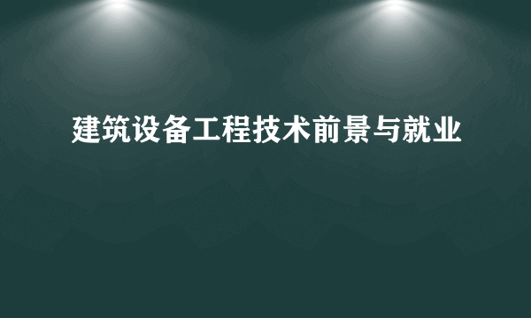 建筑设备工程技术前景与就业