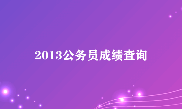 2013公务员成绩查询