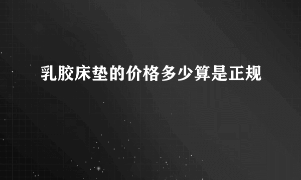 乳胶床垫的价格多少算是正规