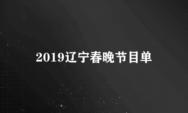 2019辽宁春晚节目单