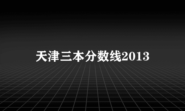 天津三本分数线2013