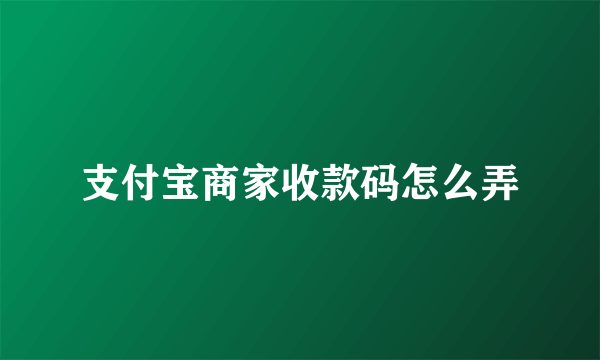 支付宝商家收款码怎么弄