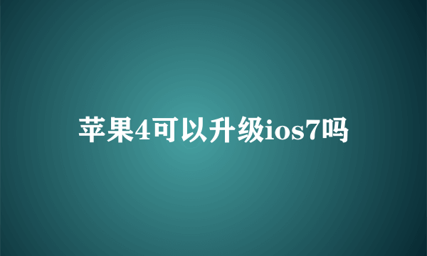 苹果4可以升级ios7吗