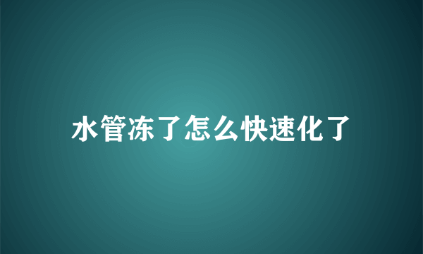 水管冻了怎么快速化了