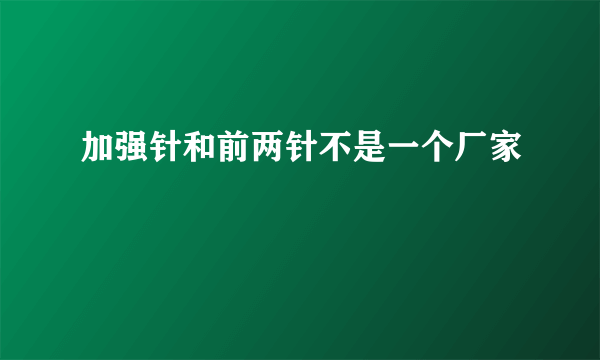 加强针和前两针不是一个厂家