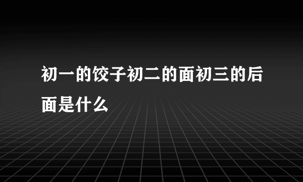 初一的饺子初二的面初三的后面是什么