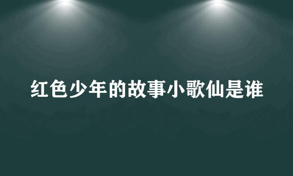 红色少年的故事小歌仙是谁