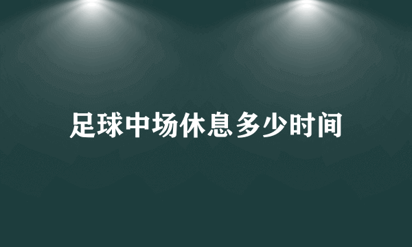 足球中场休息多少时间