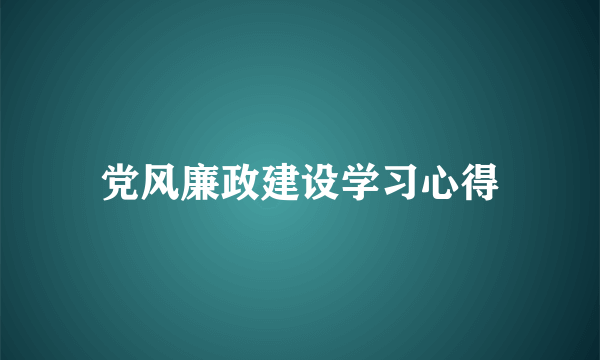 党风廉政建设学习心得