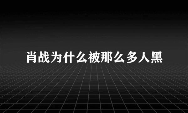 肖战为什么被那么多人黑