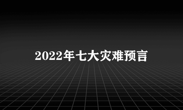 2022年七大灾难预言