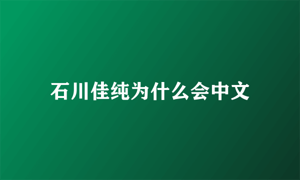 石川佳纯为什么会中文