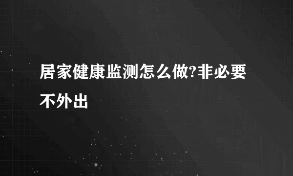 居家健康监测怎么做?非必要不外出