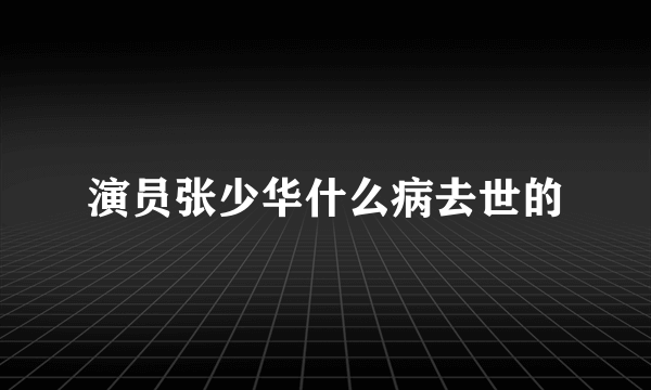 演员张少华什么病去世的