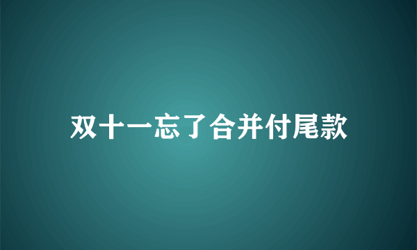 双十一忘了合并付尾款