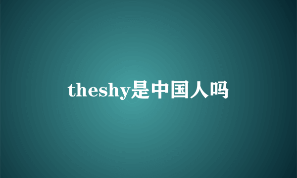 theshy是中国人吗