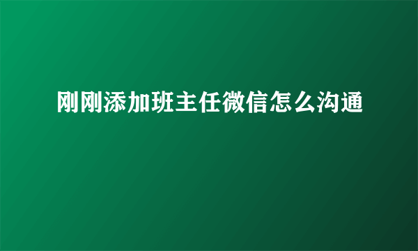 刚刚添加班主任微信怎么沟通