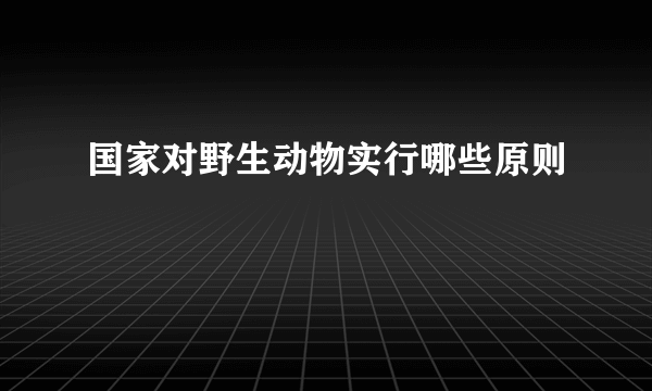 国家对野生动物实行哪些原则