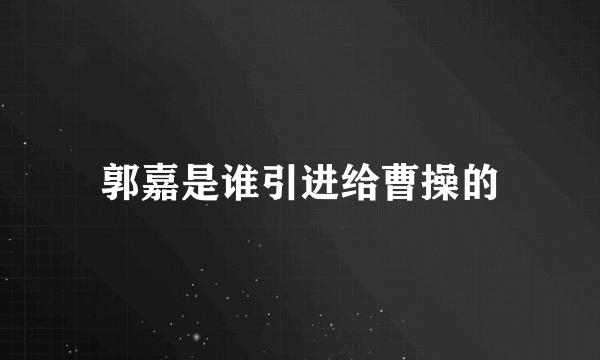 郭嘉是谁引进给曹操的