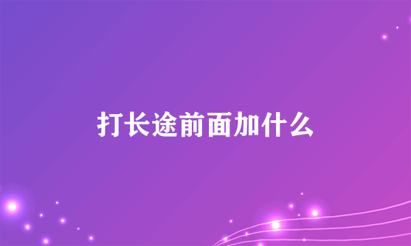 打长途前面加什么