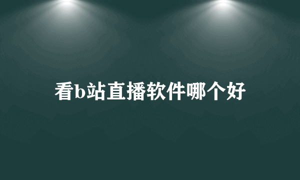 看b站直播软件哪个好