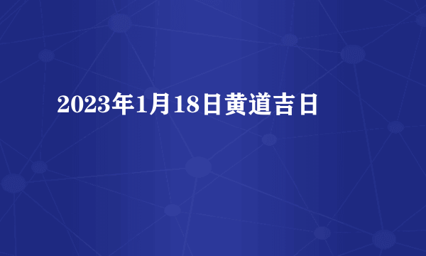 2023年1月18日黄道吉日