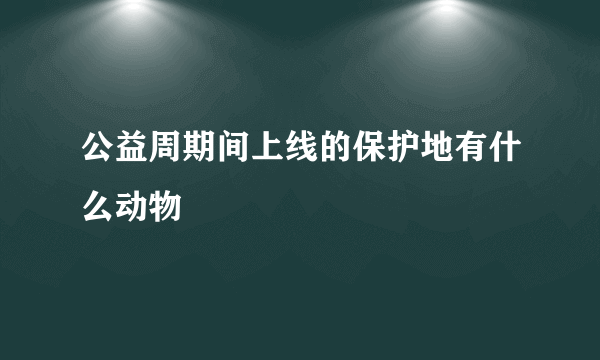 公益周期间上线的保护地有什么动物