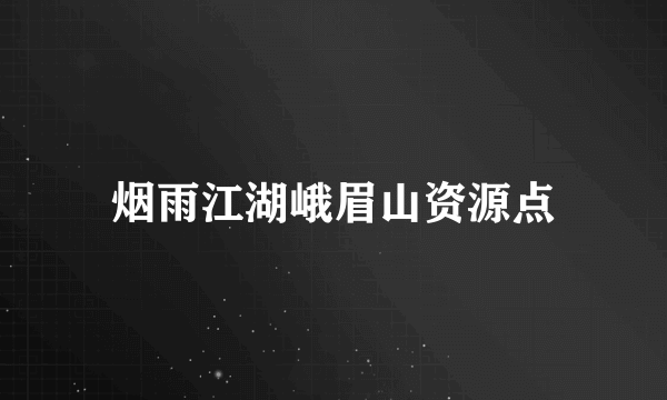 烟雨江湖峨眉山资源点