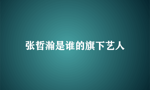 张哲瀚是谁的旗下艺人