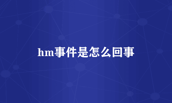 hm事件是怎么回事