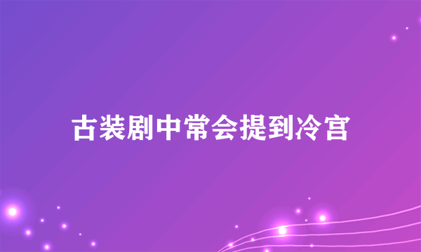 古装剧中常会提到冷宫