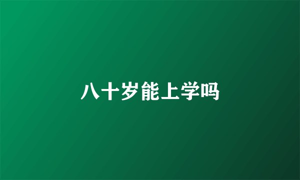 八十岁能上学吗