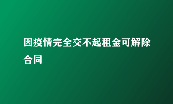 因疫情完全交不起租金可解除合同