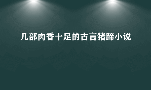 几部肉香十足的古言猪蹄小说