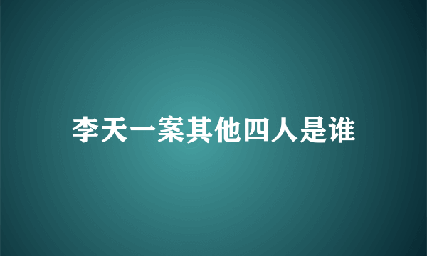 李天一案其他四人是谁