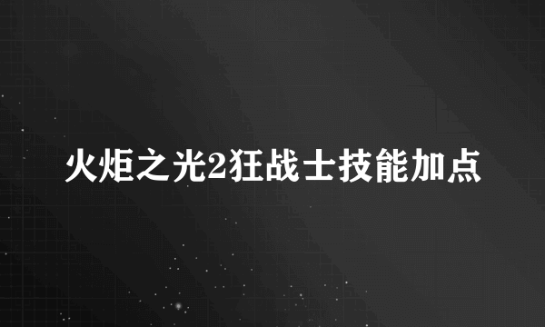 火炬之光2狂战士技能加点