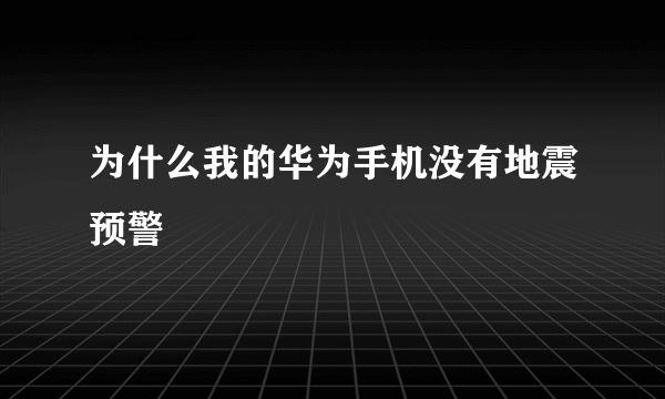 为什么我的华为手机没有地震预警