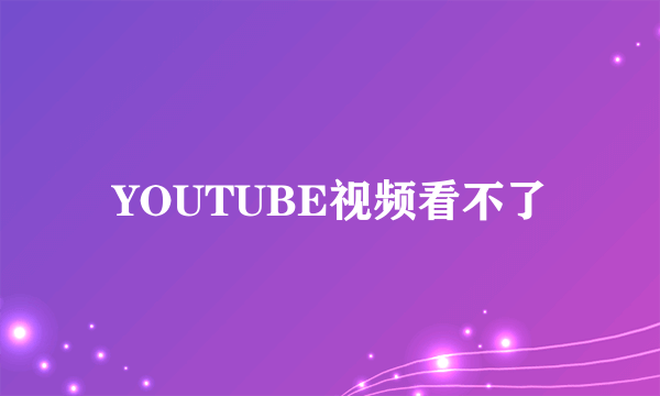 YOUTUBE视频看不了