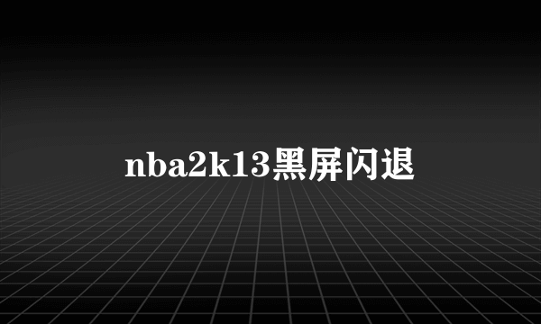 nba2k13黑屏闪退