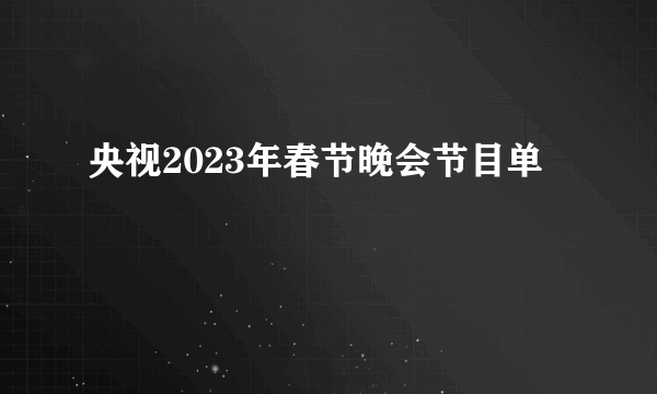 央视2023年春节晚会节目单