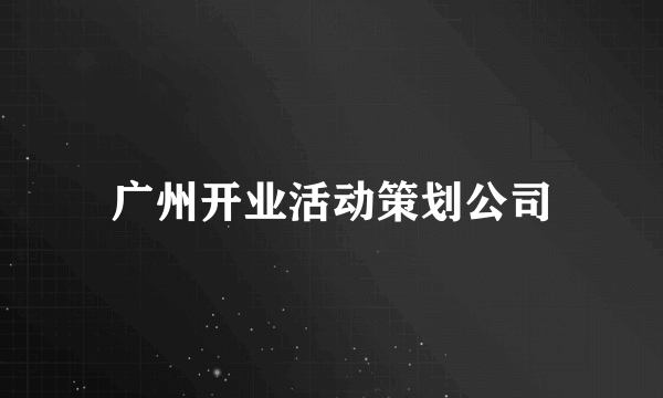 广州开业活动策划公司